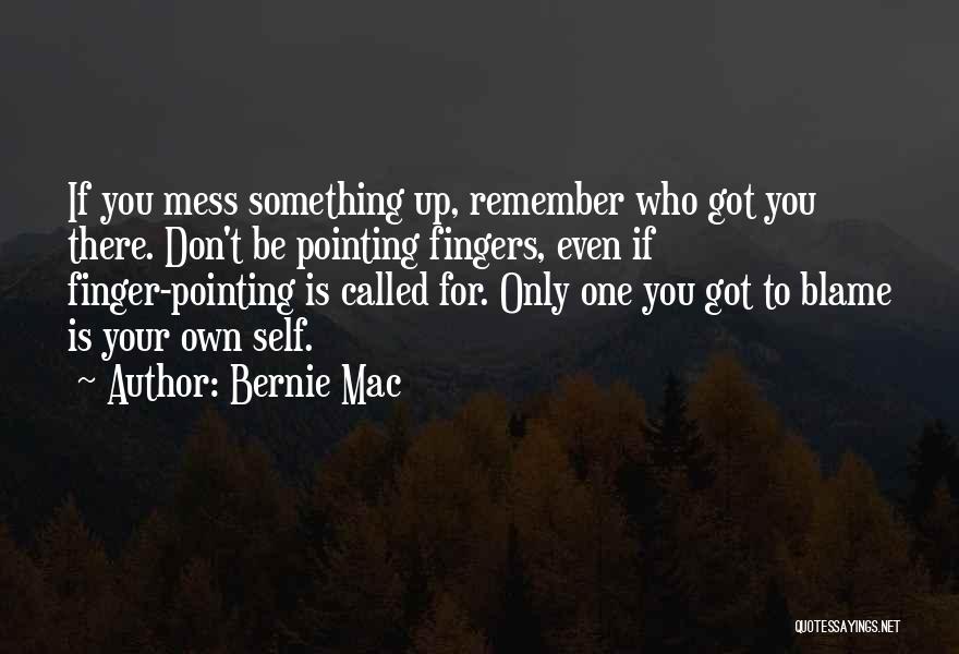 Bernie Mac Quotes: If You Mess Something Up, Remember Who Got You There. Don't Be Pointing Fingers, Even If Finger-pointing Is Called For.
