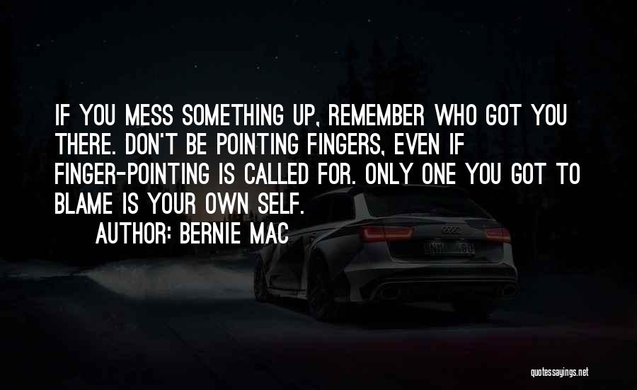 Bernie Mac Quotes: If You Mess Something Up, Remember Who Got You There. Don't Be Pointing Fingers, Even If Finger-pointing Is Called For.