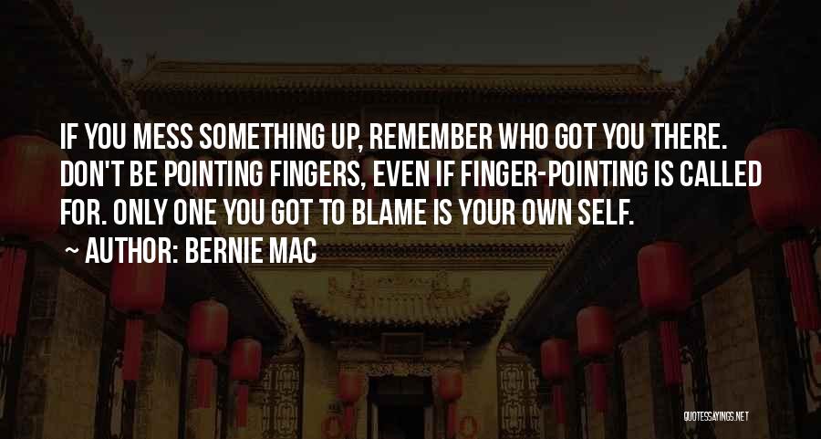 Bernie Mac Quotes: If You Mess Something Up, Remember Who Got You There. Don't Be Pointing Fingers, Even If Finger-pointing Is Called For.