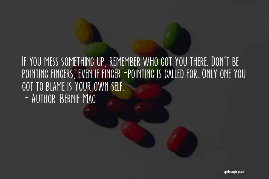 Bernie Mac Quotes: If You Mess Something Up, Remember Who Got You There. Don't Be Pointing Fingers, Even If Finger-pointing Is Called For.