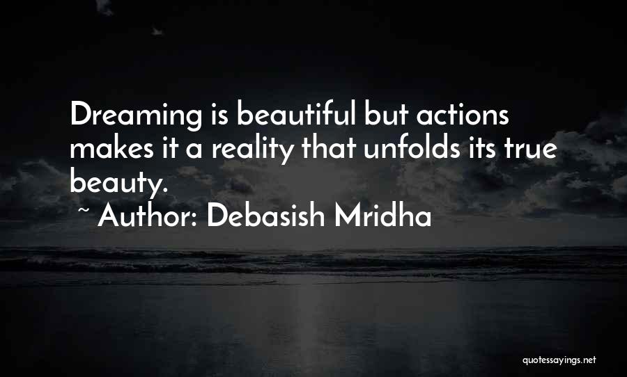 Debasish Mridha Quotes: Dreaming Is Beautiful But Actions Makes It A Reality That Unfolds Its True Beauty.