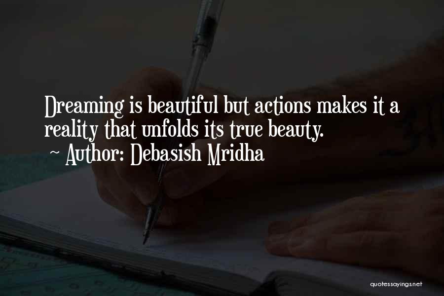 Debasish Mridha Quotes: Dreaming Is Beautiful But Actions Makes It A Reality That Unfolds Its True Beauty.