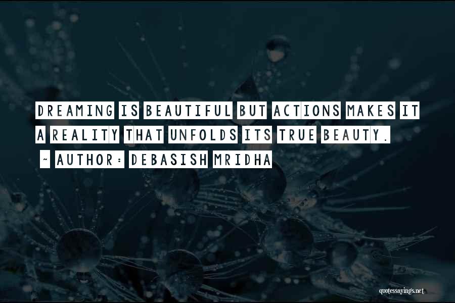 Debasish Mridha Quotes: Dreaming Is Beautiful But Actions Makes It A Reality That Unfolds Its True Beauty.