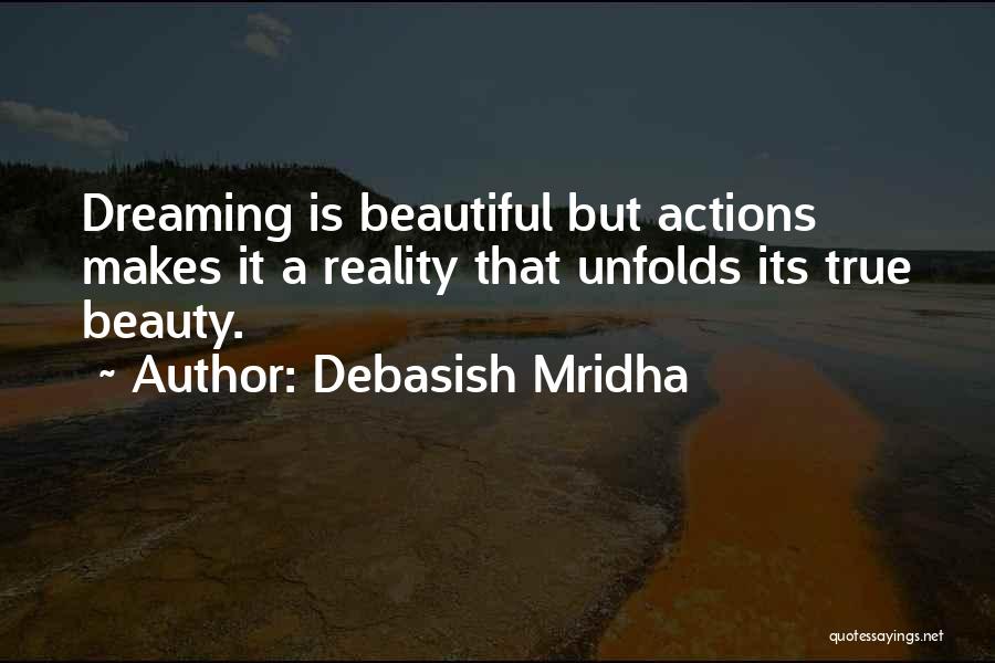 Debasish Mridha Quotes: Dreaming Is Beautiful But Actions Makes It A Reality That Unfolds Its True Beauty.