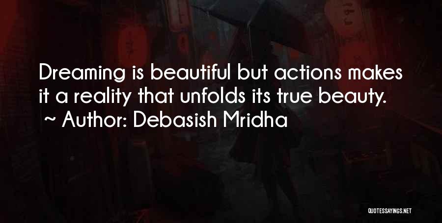 Debasish Mridha Quotes: Dreaming Is Beautiful But Actions Makes It A Reality That Unfolds Its True Beauty.