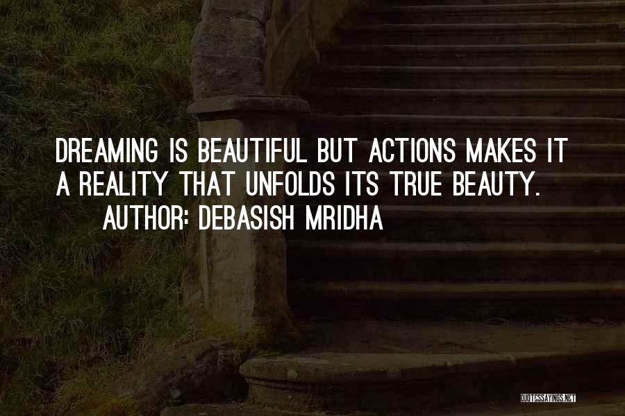 Debasish Mridha Quotes: Dreaming Is Beautiful But Actions Makes It A Reality That Unfolds Its True Beauty.