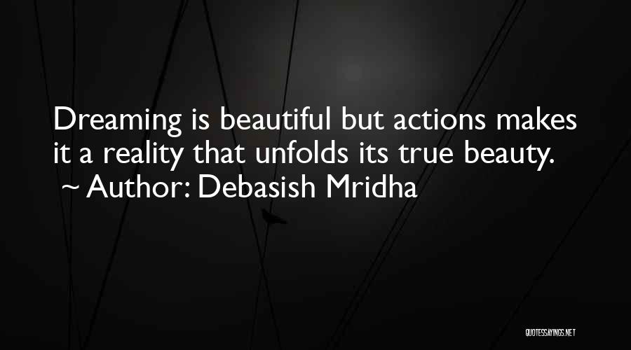 Debasish Mridha Quotes: Dreaming Is Beautiful But Actions Makes It A Reality That Unfolds Its True Beauty.