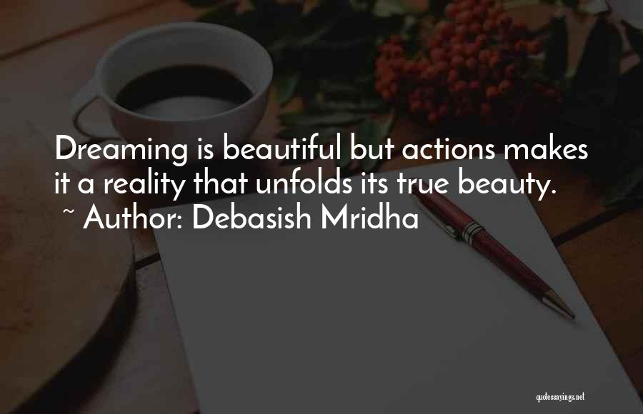 Debasish Mridha Quotes: Dreaming Is Beautiful But Actions Makes It A Reality That Unfolds Its True Beauty.