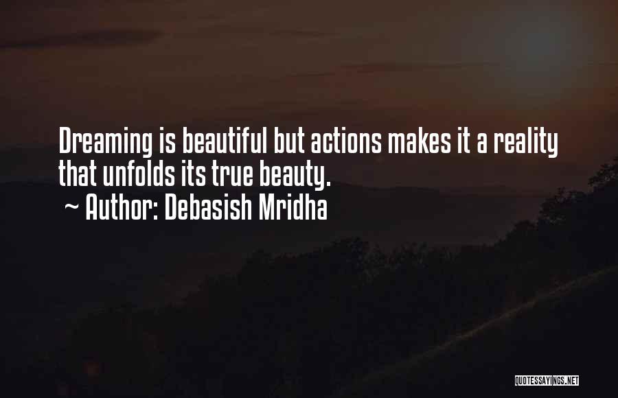 Debasish Mridha Quotes: Dreaming Is Beautiful But Actions Makes It A Reality That Unfolds Its True Beauty.