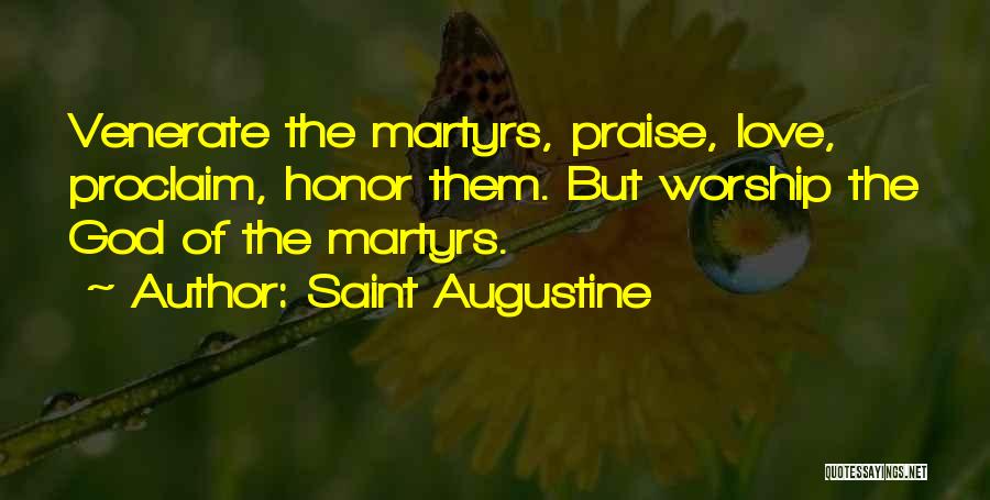Saint Augustine Quotes: Venerate The Martyrs, Praise, Love, Proclaim, Honor Them. But Worship The God Of The Martyrs.