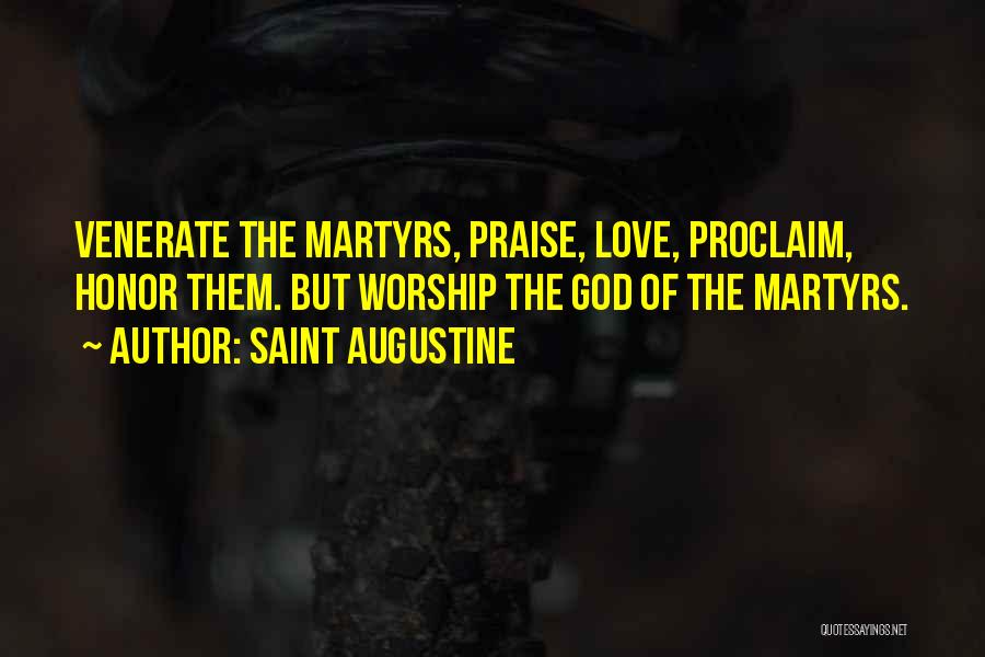 Saint Augustine Quotes: Venerate The Martyrs, Praise, Love, Proclaim, Honor Them. But Worship The God Of The Martyrs.