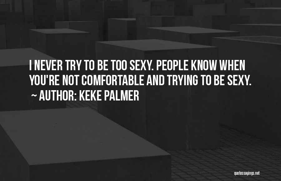 Keke Palmer Quotes: I Never Try To Be Too Sexy. People Know When You're Not Comfortable And Trying To Be Sexy.