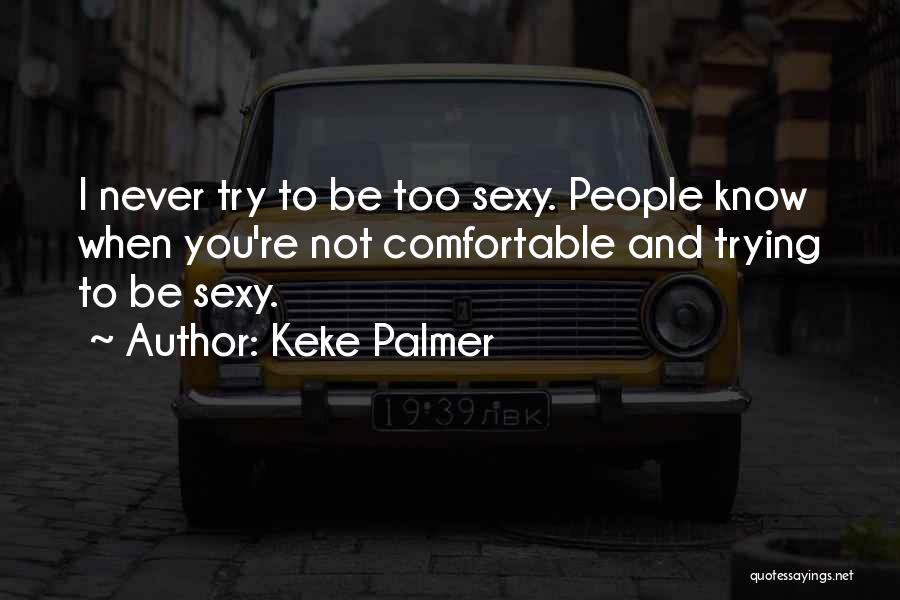 Keke Palmer Quotes: I Never Try To Be Too Sexy. People Know When You're Not Comfortable And Trying To Be Sexy.