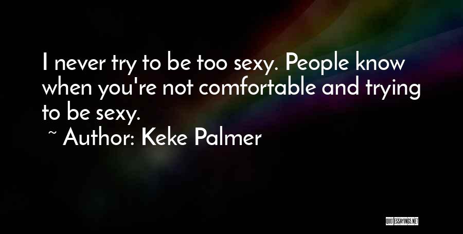 Keke Palmer Quotes: I Never Try To Be Too Sexy. People Know When You're Not Comfortable And Trying To Be Sexy.