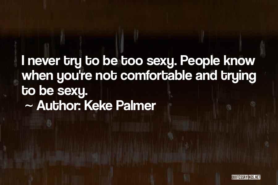 Keke Palmer Quotes: I Never Try To Be Too Sexy. People Know When You're Not Comfortable And Trying To Be Sexy.