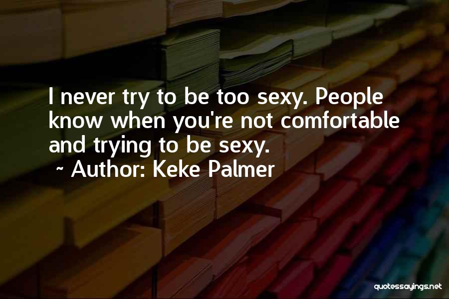 Keke Palmer Quotes: I Never Try To Be Too Sexy. People Know When You're Not Comfortable And Trying To Be Sexy.