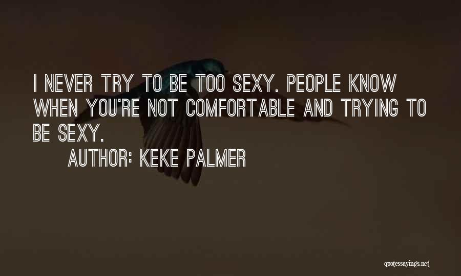 Keke Palmer Quotes: I Never Try To Be Too Sexy. People Know When You're Not Comfortable And Trying To Be Sexy.