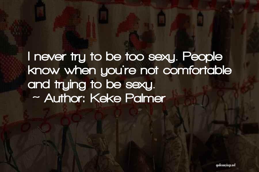 Keke Palmer Quotes: I Never Try To Be Too Sexy. People Know When You're Not Comfortable And Trying To Be Sexy.