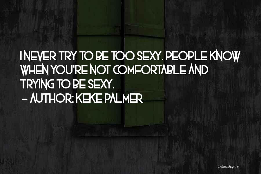 Keke Palmer Quotes: I Never Try To Be Too Sexy. People Know When You're Not Comfortable And Trying To Be Sexy.