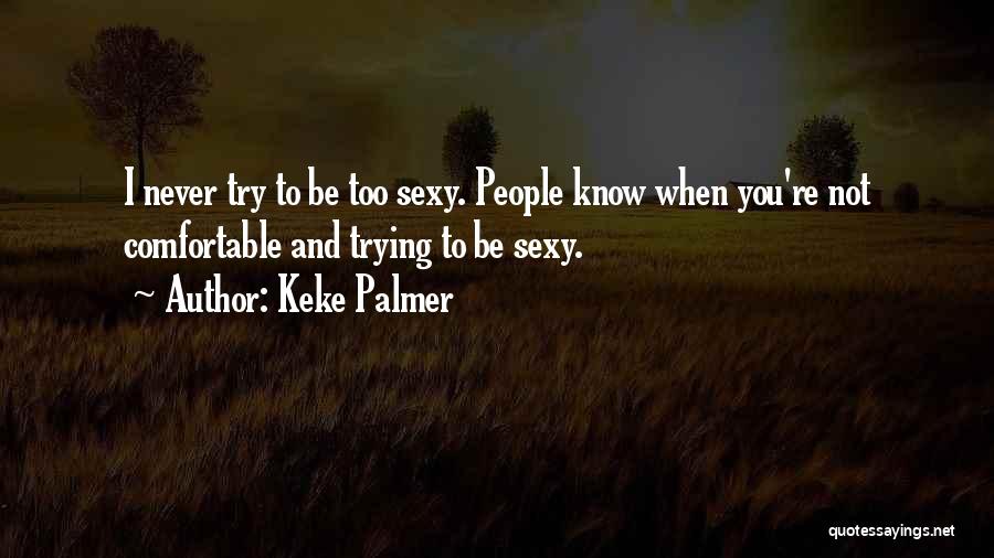 Keke Palmer Quotes: I Never Try To Be Too Sexy. People Know When You're Not Comfortable And Trying To Be Sexy.