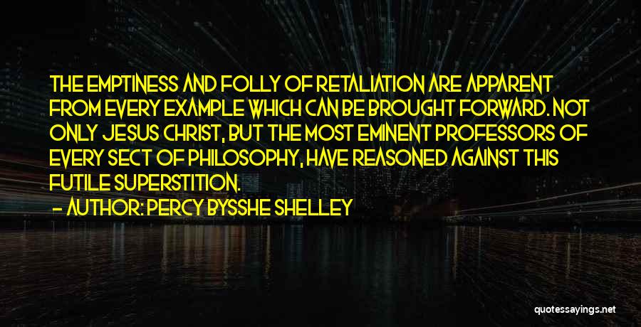 Percy Bysshe Shelley Quotes: The Emptiness And Folly Of Retaliation Are Apparent From Every Example Which Can Be Brought Forward. Not Only Jesus Christ,