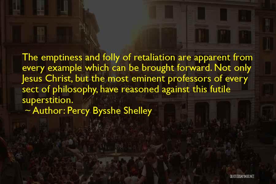 Percy Bysshe Shelley Quotes: The Emptiness And Folly Of Retaliation Are Apparent From Every Example Which Can Be Brought Forward. Not Only Jesus Christ,