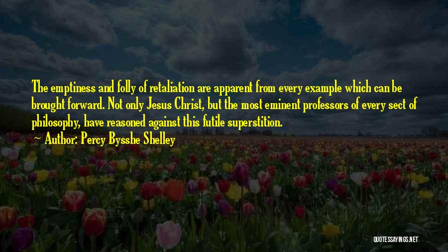 Percy Bysshe Shelley Quotes: The Emptiness And Folly Of Retaliation Are Apparent From Every Example Which Can Be Brought Forward. Not Only Jesus Christ,