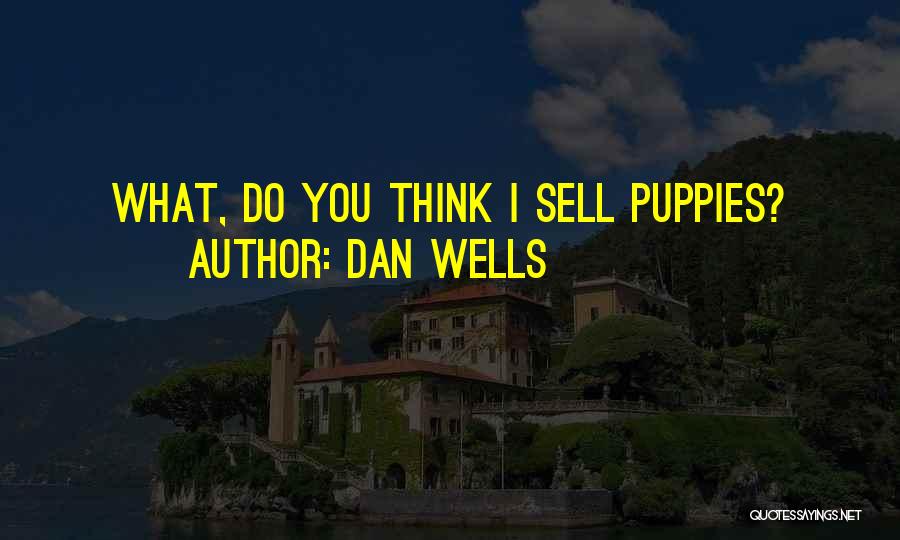 Dan Wells Quotes: What, Do You Think I Sell Puppies?