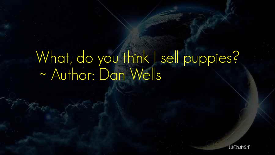 Dan Wells Quotes: What, Do You Think I Sell Puppies?