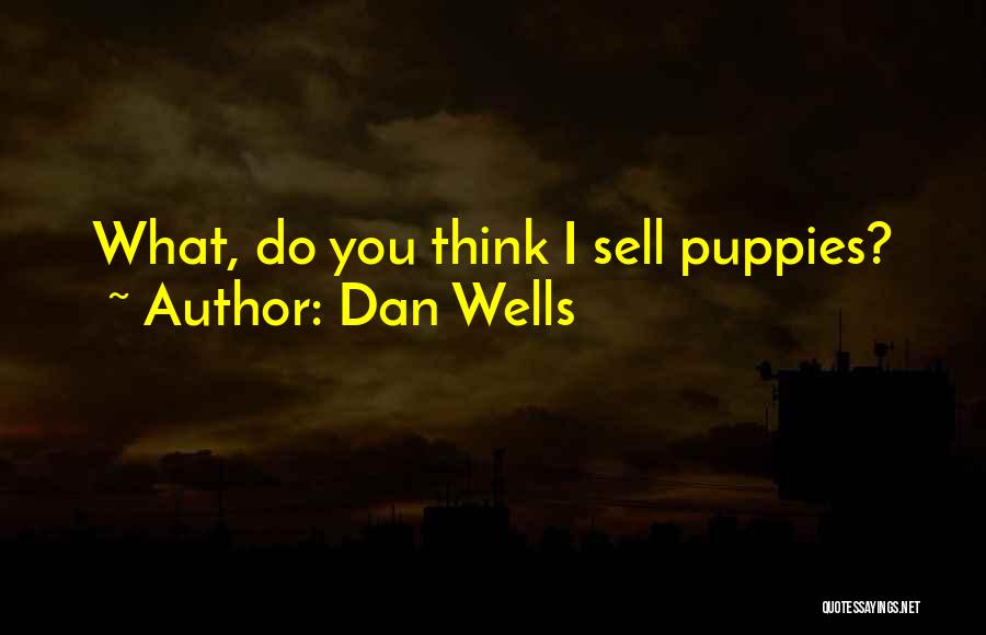 Dan Wells Quotes: What, Do You Think I Sell Puppies?