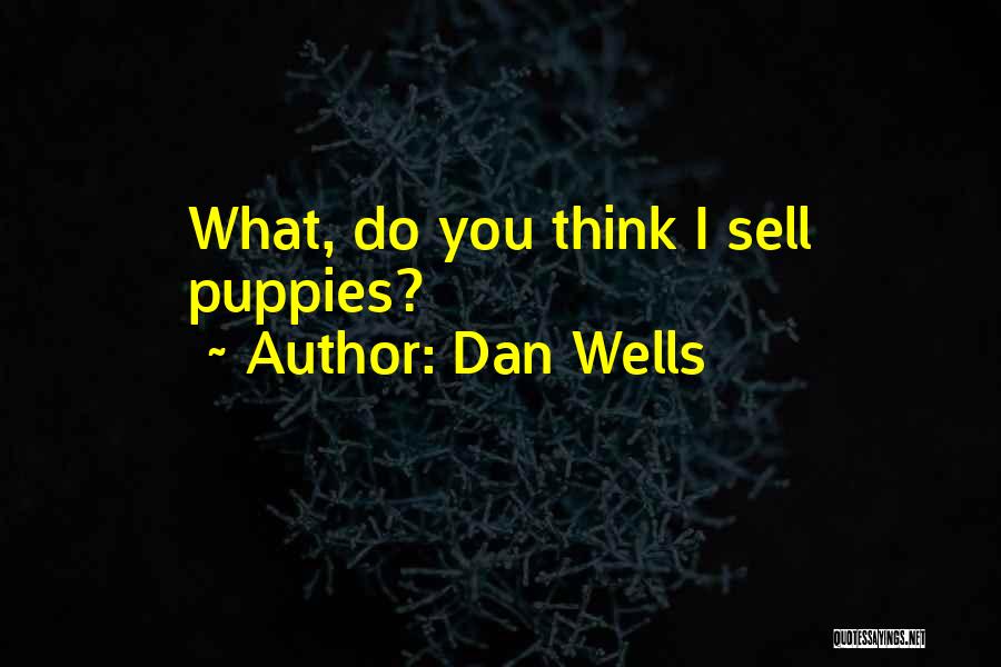 Dan Wells Quotes: What, Do You Think I Sell Puppies?