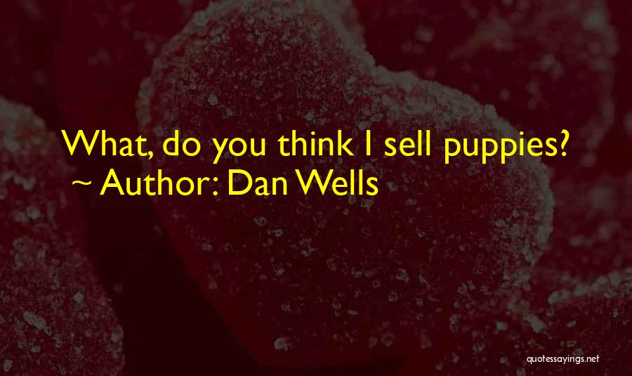 Dan Wells Quotes: What, Do You Think I Sell Puppies?