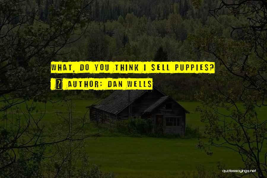 Dan Wells Quotes: What, Do You Think I Sell Puppies?