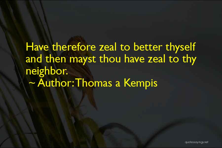 Thomas A Kempis Quotes: Have Therefore Zeal To Better Thyself And Then Mayst Thou Have Zeal To Thy Neighbor.