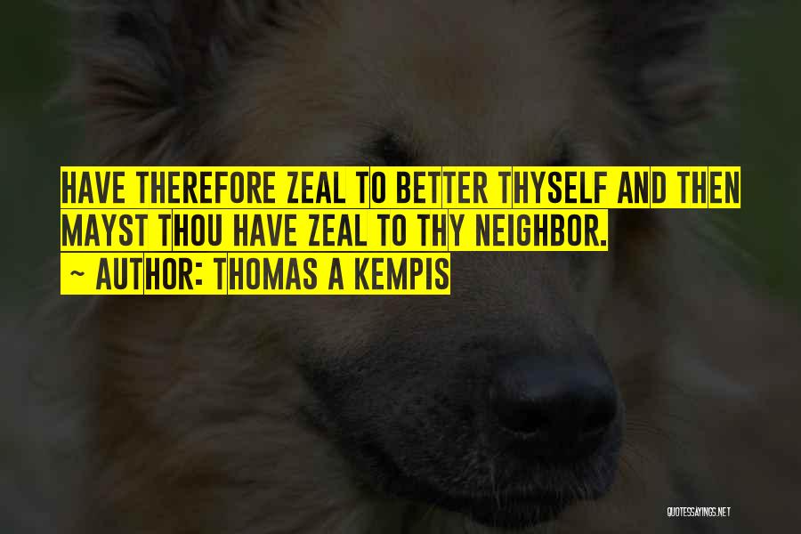 Thomas A Kempis Quotes: Have Therefore Zeal To Better Thyself And Then Mayst Thou Have Zeal To Thy Neighbor.
