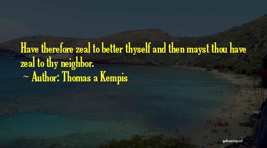 Thomas A Kempis Quotes: Have Therefore Zeal To Better Thyself And Then Mayst Thou Have Zeal To Thy Neighbor.