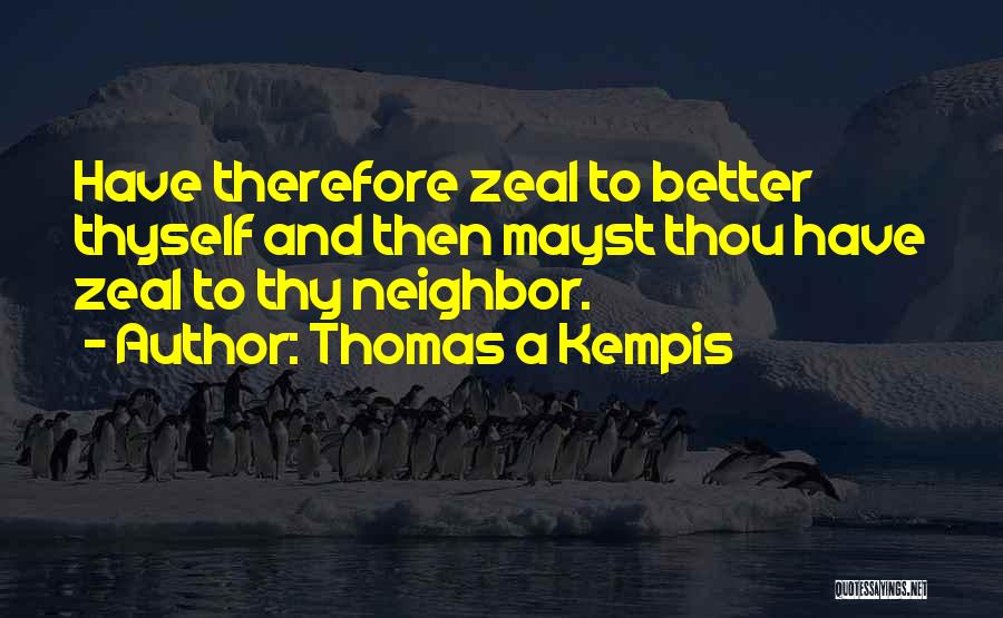 Thomas A Kempis Quotes: Have Therefore Zeal To Better Thyself And Then Mayst Thou Have Zeal To Thy Neighbor.