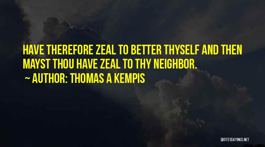 Thomas A Kempis Quotes: Have Therefore Zeal To Better Thyself And Then Mayst Thou Have Zeal To Thy Neighbor.