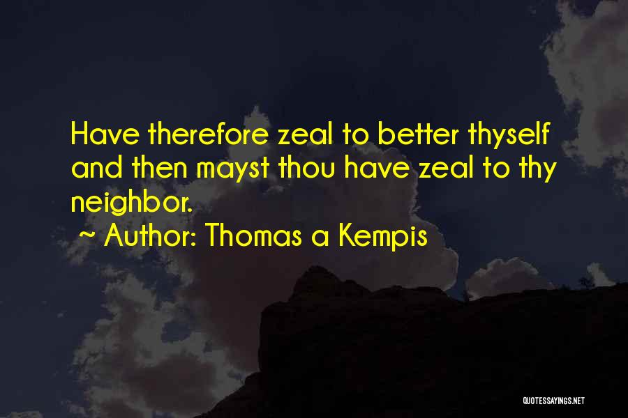 Thomas A Kempis Quotes: Have Therefore Zeal To Better Thyself And Then Mayst Thou Have Zeal To Thy Neighbor.