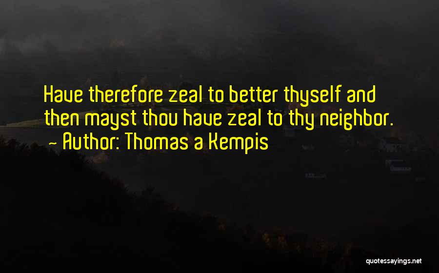 Thomas A Kempis Quotes: Have Therefore Zeal To Better Thyself And Then Mayst Thou Have Zeal To Thy Neighbor.