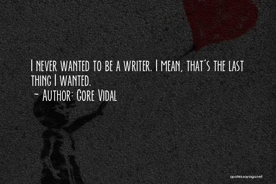 Gore Vidal Quotes: I Never Wanted To Be A Writer. I Mean, That's The Last Thing I Wanted.