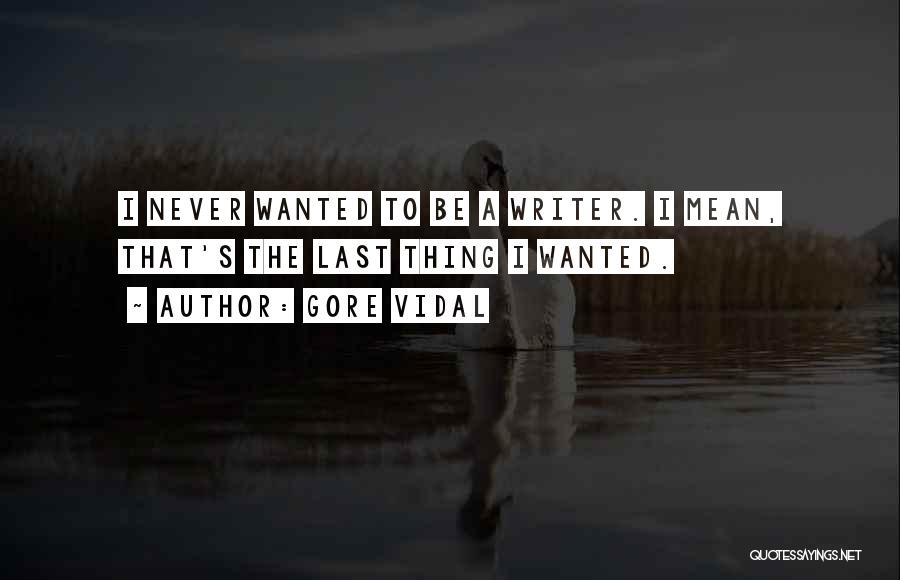 Gore Vidal Quotes: I Never Wanted To Be A Writer. I Mean, That's The Last Thing I Wanted.