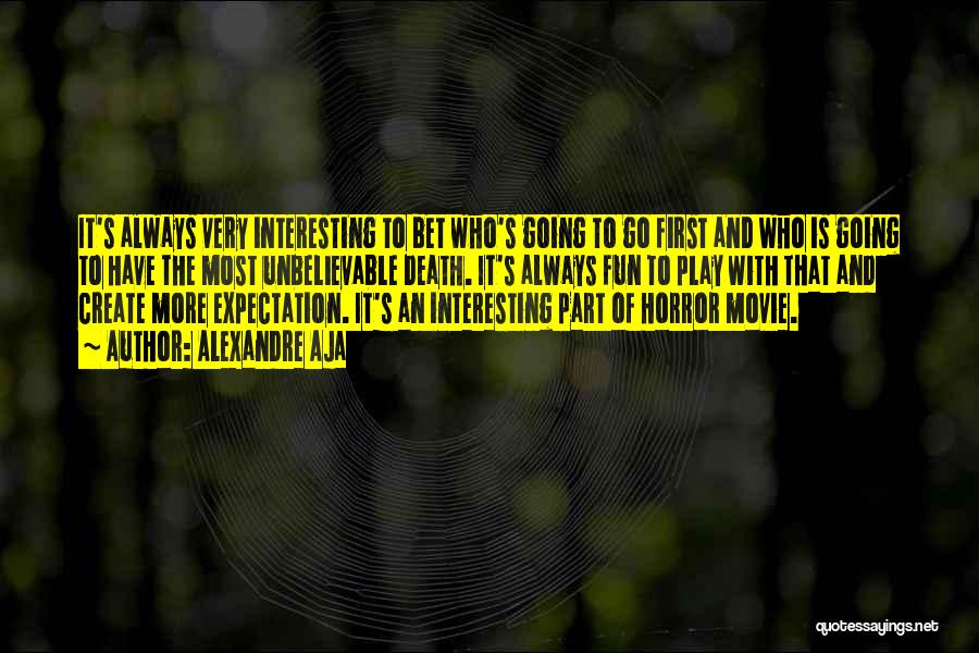 Alexandre Aja Quotes: It's Always Very Interesting To Bet Who's Going To Go First And Who Is Going To Have The Most Unbelievable