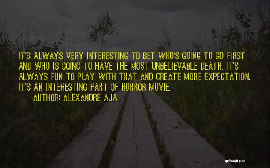 Alexandre Aja Quotes: It's Always Very Interesting To Bet Who's Going To Go First And Who Is Going To Have The Most Unbelievable