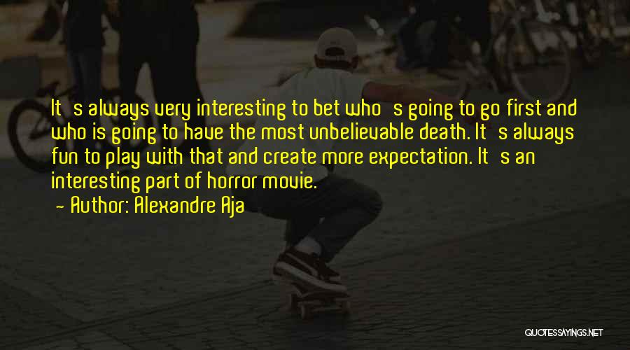 Alexandre Aja Quotes: It's Always Very Interesting To Bet Who's Going To Go First And Who Is Going To Have The Most Unbelievable