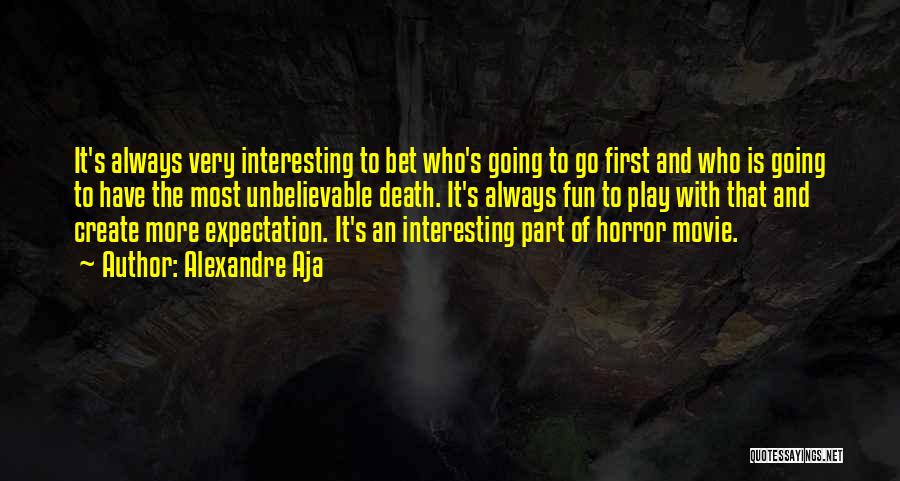 Alexandre Aja Quotes: It's Always Very Interesting To Bet Who's Going To Go First And Who Is Going To Have The Most Unbelievable