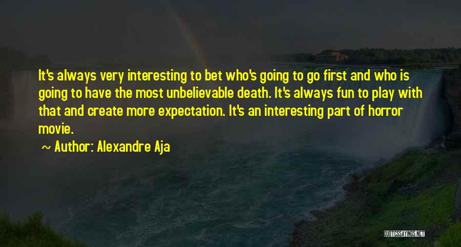 Alexandre Aja Quotes: It's Always Very Interesting To Bet Who's Going To Go First And Who Is Going To Have The Most Unbelievable