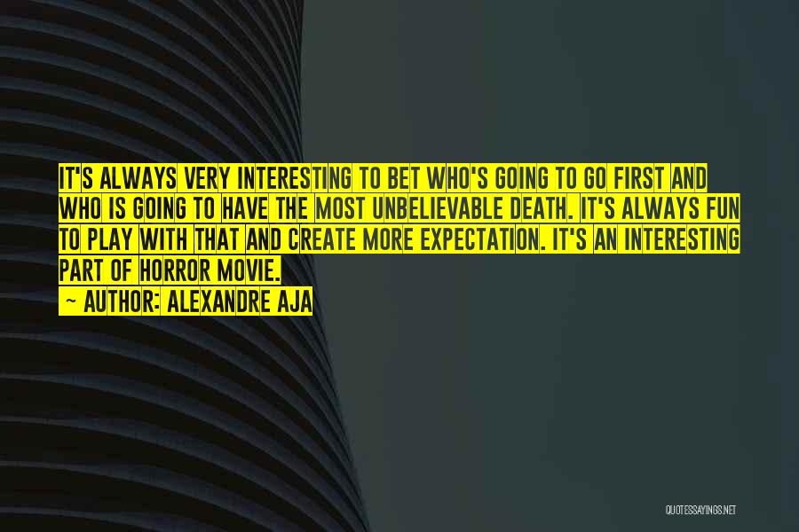 Alexandre Aja Quotes: It's Always Very Interesting To Bet Who's Going To Go First And Who Is Going To Have The Most Unbelievable