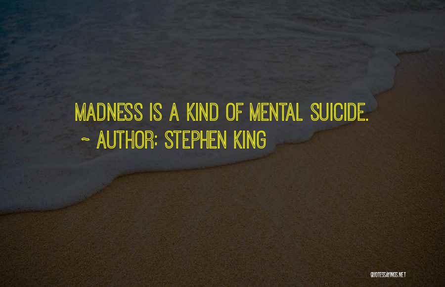 Stephen King Quotes: Madness Is A Kind Of Mental Suicide.