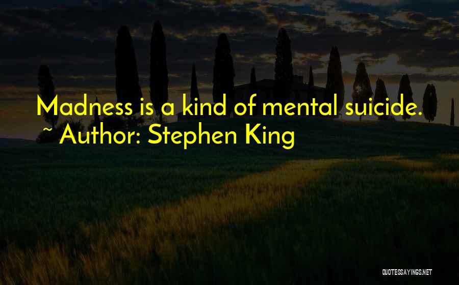 Stephen King Quotes: Madness Is A Kind Of Mental Suicide.